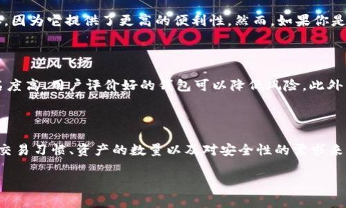 雷达手雷是一款非常受欢迎的加密货币钱包，主要用于存储和管理数字资产。关于“冷钱包”的定义，冷钱包一般指的是一种离线存储的方式，以保证其数字资产的安全性。有些用户可能会想知道雷达手雷是否属于冷钱包。

什么是冷钱包？

冷钱包是指为了安全存储数字资产，而不直接连接互联网的设备或软件。与之相对的是热钱包，热钱包是指连接互联网的数字钱包，虽然使用方便，但安全性通常较低。冷钱包的优势在于它们能够有效防止黑客攻击和恶意软件的威胁，因此适合用于长期存储价值较高的加密货币。

雷达手雷的功能与特性

雷达手雷是一款多功能的加密货币钱包，它支持多种加密货币资产，并提供友好的用户界面设计，适合不同水平的用户。雷达手雷的安全性和便捷性让其广受欢迎，尤其是在需要频繁交易和管理不同数字资产时。

雷达手雷究竟是冷钱包吗？

雷达手雷并不完全算作冷钱包。虽然它可以在一定程度上提供较高的安全性，但它仍然需要连接到互联网，以便进行交易和资产管理。因此，我们可以将雷达手雷视为一种热钱包。

冷钱包VS热钱包，哪个更适合你？

决定使用冷钱包还是热钱包，主要取决于你的需求。如果你是日常交易者，频繁进行买入与卖出，热钱包可能更适合你，因为它提供了更高的便利性。然而，如果你是一位长期持有者，想要保护你的资产免受网络攻击，冷钱包则是一个更合适的选择。

如何选择合适的加密货币钱包？

选择钱包时，需要考虑以下几个因素：安全性、方便性、支持的币种，以及是否适合你的使用习惯。在安全性上，选择知名度高、用户评价好的钱包可以降低风险。此外，要仔细了解钱包的备份与恢复功能，以确保在意外情况下能够找回资产。

结论

综上所述，雷达手雷并不算作传统意义上的冷钱包，而是一款连接互联网的热钱包。选择使用哪种钱包需要依据你的交易习惯、资产的数量以及对安全性的需求来进行综合考虑。 

如果你对数字钱包有更多疑问或者需要了解具体使用方式，建议深入研究相关的加密货币知识和市场动态。