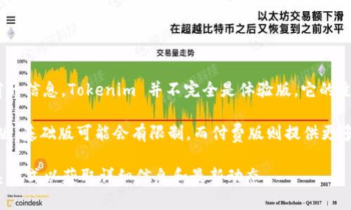 Tokenim 是一种平台或工具，主要用于加密货币和区块链生态系统。根据目前的信息，Tokenim 并不完全是体验版。它的主要目的是为用户提供更方便的服务，但具体的产品功能和版本可能有所不同。

一般而言，Tokenim可能会提供多个级别的服务，包括基础免费版和高级付费版。基础版可能会有限制，而付费版则提供更多高级功能和支持。

如果你对Tokenim的具体功能或条款有疑问，建议查阅他们的官方网站或联系方式以获取详细信息和最新动态。