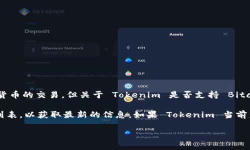 截至我最后了解到的信息为止，Tokenim 主要是一个交易平台，专注于多种加密货币的交易。但关于 Tokenim 是否支持 Bitcoin SV (BSV) 的信息可能会有所变化，具体取决于平台的更新和其支持的币种。

建议您直接访问 Tokenim 的官方网站或者查看他们的官方公告和支持的货币列表，以获取最新的信息。如果 Tokenim 当前未支持 BSV，您也可以考虑其他平台来查看 BSV 的交易情况。

如果您需要帮助查找具体交易平台或更多信息，请告诉我！