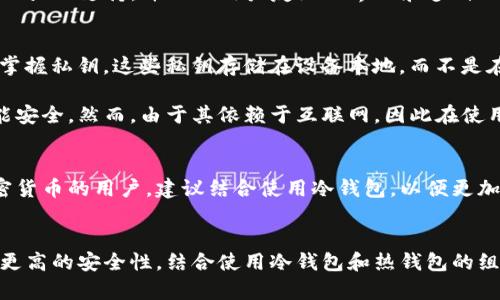 在讨论Trust Wallet是否算作冷钱包之前，我们首先要了解冷钱包和热钱包的基本定义。

冷钱包与热钱包的定义
冷钱包是指那些不与互联网直接连接，用于安全存储加密货币的工具或设备。这类钱包的安全性相对较高，因为它们不容易受到黑客攻击或恶意软件的影响。常见的冷钱包有硬件钱包和纸钱包。

相对而言，热钱包则是指那些与互联网连接的加密货币钱包。这些钱包通常用于日常交易，因其方便易用而广受欢迎，但安全性相对较低，容易成为黑客攻击的目标。

Trust Wallet的特点
Trust Wallet是一款流行的手机加密货币钱包，用户可以在其中存储多种类型的数字资产。它由Binance支持，并且以用户友好的界面和多种功能著称。然而，Trust Wallet本质上属于热钱包，因为它需要连接互联网才能进行交易和管理资产。

Trust Wallet的安全性
尽管Trust Wallet是热钱包，但它在安全性方面也有一些保障措施。例如，Trust Wallet允许用户掌握私钥，这些私钥存储在设备本地，而不是在服务器上。这意味着只有用户可以访问他们的资产，而不必依赖第三方服务。

此外，Trust Wallet具有多种安全功能，如生物识别身份验证和加密技术，以确保用户的资产尽可能安全。然而，由于其依赖于互联网，因此在使用时仍需谨慎，以防止潜在的网络攻击。

使用Trust Wallet的建议
对于那些希望进行频繁交易的用户，Trust Wallet是一个不错的选择。然而，针对长期持有大量加密货币的用户，建议结合使用冷钱包，以便更加安全地存储资产。

总结
综上所述，Trust Wallet并不算作冷钱包，它是一个热钱包，适合日常交易和小额存储。如果你想要更高的安全性，结合使用冷钱包和热钱包的组合策略可能是一个理想的选择。