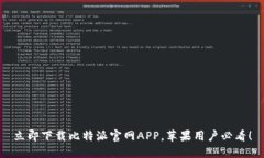 立即下载比特派官网APP，苹果用户必看！