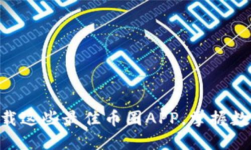 2025必看：立即下载这些最佳币圈APP，掌握数字货币投资新机遇