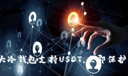 2025必看：十大冷钱包支持USDT，立即保护你的数字资产!
