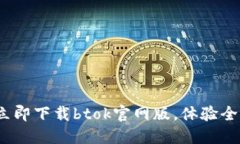 2025必看！立即下载btok官网版，体验全新社交互动