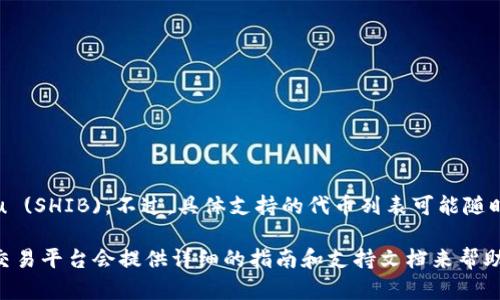 Tokenim 是一个加密货币交易平台，它可能会支持多种加密货币和代币，包括 Shiba Inu (SHIB)。不过，具体支持的代币列表可能随时间而变化，建议你直接访问 Tokenim 的官方网站或他们的官方公告以获取最新的信息。

如果你有兴趣交易 SHIB 或者了解更多关于如何在 Tokenim 上进行交易的信息，通常交易平台会提供详细的指南和支持文档来帮助用户。请确保在交易前做好充分的研究并理解相关风险。