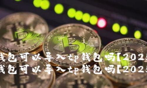 tokenim钱包可以导入tp钱包吗？2025必看指南
tokenim钱包可以导入tp钱包吗？2025必看指南