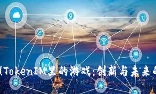 2025必看！TokenIM里的游戏：创新与未来的完美结合