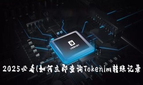 2025必看！如何立即查询Tokenim转账记录