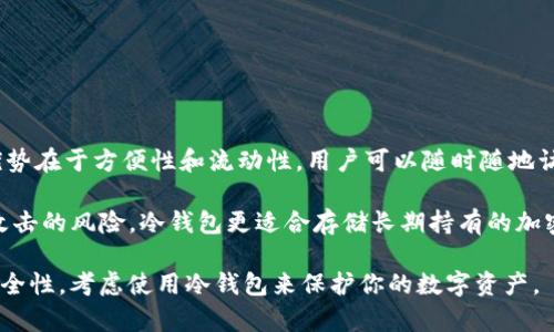 IM钱包不是冷钱包。IM钱包是一种热钱包，它通常是连接互联网的，便于用户进行快速交易和日常使用。热钱包的优势在于方便性和流动性，用户可以随时随地访问和管理他们的数字资产。然而，热钱包的安全性相对较低，因为它们更容易受到网络攻击和其他安全风险的威胁。

相对而言，冷钱包（如硬件钱包或纸钱包）是一种离线存储的方式，它们不会直接连接到互联网，从而减少了被黑客攻击的风险。冷钱包更适合存储长期持有的加密货币，尽管在使用时不如热钱包方便。

总结来说，如果你的IM钱包是一个需要在线访问的数字钱包，它就是热钱包，而不是冷钱包。如果你在寻找更高的安全性，考虑使用冷钱包来保护你的数字资产。