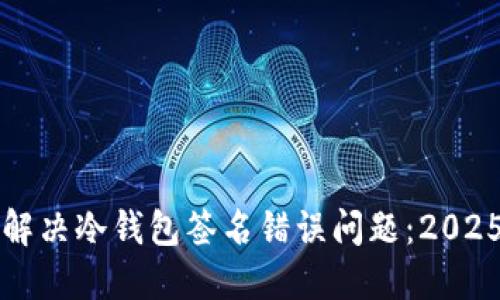 如何立即解决冷钱包签名错误问题：2025必看指南