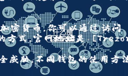 以太坊钱包的网址并不是一个固定的URL，因为以太坊钱包可以通过多种方式创建和访问，包括软件钱包、硬件钱包和在线钱包等。以下是一些常见的以太坊钱包类型，以及相关的网址链接：

1. **软件钱包**：
   - **MetaMask**：这是一个非常流行的以太坊浏览器扩展和移动应用。你可以通过访问 [MetaMask官网](https://metamask.io/) 来下载和安装。

2. **在线钱包**：
   - **MyEtherWallet**：这是一个基于网页的以太坊钱包，用户可以直接在浏览器中创建和管理以太坊地址。官网地址是 [MyEtherWallet](https://www.myetherwallet.com/)。

3. **硬件钱包**：
   - **Ledger**：Ledger是一个知名的硬件钱包制造商，支持以太坊和其他多种加密货币。你可以通过访问 [Ledger官网](https://www.ledger.com/) 获取更多信息。
   - **Trezor**：另一个流行的硬件钱包，提供安全存储以太坊和其他数字资产的方式。官网地址是 [Trezor](https://trezor.io/)。

在创建和使用以太坊钱包时，请确保你访问官方网站，以避免钓鱼网站和潜在的安全威胁。不同钱包的使用方法和功能各有不同，用户可以根据自己的需求选择合适的方式来存储和管理以太坊。