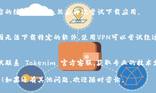 如果你在下载 Tokenim 时遇到问题，可以尝试以下几种方法来解决：

### 检查网络连接
首先，确保你的设备连接到一个稳定的网络。网络不稳定可能会导致下载失败。

### 更换下载源
有时下载链接可能会失效或被阻断，尝试访问 Tokenim 的官方网站或者其他可信的软件下载平台，以找到最新的下载链接。

### 检查设备兼容性
确保你的设备操作系统和 Tokenim 的版本兼容。检查软件要求，并根据需要进行更新。

### 清理缓存和数据
如果你在手机上下载，尝试清理应用商店的缓存和数据，然后再次尝试下载应用。

### 使用VPN
在某些地区，可能会由于政策或其他原因无法下载特定的软件，使用VPN可以尝试绕过这些限制。

### 联系客服
如果以上方法都无法解决问题，可以尝试联系 Tokenim 官方客服，获取专业的技术支持。

希望以上建议能够帮助你解决下载问题！如果还有其他问题，欢迎随时咨询。