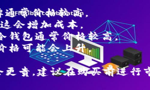 库存冷钱包的价格因品牌、型号、功能和存储容量的不同而有所差异。以下是一些可能影响成本的因素：

1. **品牌知名度**：市场上的冷钱包品牌众多，如Ledger、Trezor等知名品牌通常价格较高。
2. **功能特性**：一些冷钱包拥有额外的安全功能，如生物识别或双重验证，这会增加成本。
3. **存储容量**：不同型号支持的数字货币种类和数量不同，存储能力强的冷钱包通常价格较高。
4. **市场需求**：加密货币的市场波动也可能影响冷钱包的售价，热门时期价格可能会上升。

具体来说，冷钱包的价格通常在50美元到200美元之间，某些高端型号可能会更贵。建议在购买前进行市场调查，比较不同平台和商家的价格，以确保选择到合适且性价比高的产品。