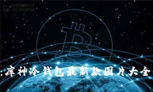 2025必看：库神冷钱包最新款图片大全，立即收藏！