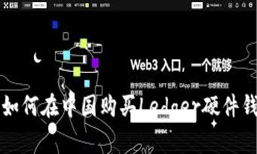 2025年必看：如何在中国购买Ledger硬件钱包，立即行动！