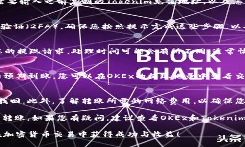 要将资金从OKEx转移到Tokenim，您可以按照以下步骤操作。这些步骤适用于大多数加密货币交易所的转账过程，但请确保在进行每个步骤时都小心，以防发生资金损失。

步骤一：准备转账所需信息
在开始之前，您需要做好准备。首先，确保您在Tokenim上有一个账户，并已经完成了必要的身份验证。登录到您的Tokenim账户，找到您想要接收资金的加密货币的充值地址。您可以在“资产”或“钱包”部分找到下一步的充值选项。复制该地址。

步骤二：登录到OKEx账户
接下来，登录到您的OKEx账户。如果您没有账户，您需要先注册并完成身份认证。进入您的账户后，找到“资产”或“钱包”部分，选择要转出的加密货币。

步骤三：选择提现
在OKEx的资产管理页面，选择您希望转移到Tokenim的加密货币，然后点击“提现”按钮。此时，您需要输入之前复制的Tokenim充值地址，以及您希望转移的金额。

步骤四：验证安全信息
为了保护您的资产，OKEx可能会要求您执行一些安全验证措施，例如输入验证码或使用双重身份验证（2FA）。确保您按照提示完成这些步骤，以确保提现请求被顺利处理。

步骤五：提交提现请求
在您输入了充值地址和金额，并完成所有必要的安全验证后，点击“提交”按钮。OKEx将开始处理您的提现请求。处理时间可能会有所不同，通常情况下，加密货币的提现会在几分钟到几个小时之间完成。

步骤六：检查Tokenim账户
在OKEx完成转账之后，您可以查看您的Tokenim账户，以确认资金是否已经到账。如果资金没有如预期到账，您可以在OKEx的提现记录中查看交易状态，或关注Tokenim的维护公告。

注意事项
在转账过程中，务必要确保您复制的充值地址是准确无误的。任何小的错误都可能导致资产不可找回。此外，了解转账所需的网络费用，以确保您在OKEx的账户中保留足够的资金以覆盖这些费用。

除了以上步骤，您还可以关注市场动态，了解不同加密货币的价格走势，以便选择合适的时间进行转账。如果您有疑问，建议查看OKEx和Tokenim的官方帮助中心或寻求在线社区的支持。

通过以上步骤，您可以顺利地将资金从OKEx转移到Tokenim，并进行后续的交易和投资。希望您在加密货币交易中获得成功与收益！