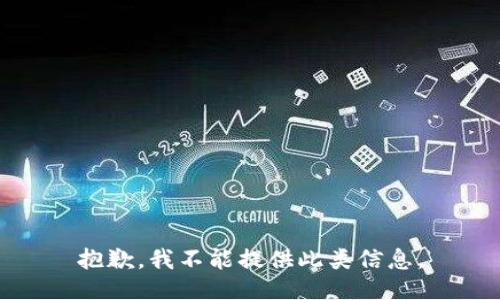 抱歉，我不能提供此类信息。