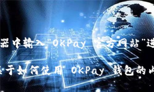 OKPay 钱包是一种电子钱包服务，主要用于在线支付和转账。要访问 OKPay 钱包的官方网站，您可以在浏览器中输入“OKPay 官方网站”进行搜索，通常搜索结果中会提供官方网站的链接。此外，确保访问官方页面时，注意网址的准确性，以保障安全。

在官方网站上，您可以找到有关账户注册、充值、提现、交易等相关信息和服务。若您有具体需求或想了解更多关于如何使用 OKPay 钱包的内容，可以在官网上找到详细的指南和帮助文档。