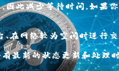 提币的时间通常取决于多个因素，包括区块链网络的拥堵程度、你所使用的交易平台或钱包的处理速度以及所选择的提币方式。以下是影响提币时间的一些常见因素：

1. 区块链网络的拥堵程度
当区块链网络繁忙时，交易确认的速度会变慢。例如，在网络高峰期间，许多用户同时进行交易，可能导致提币时间延长。如果网络比较畅通，提币通常会较快完成。

2. 交易平台的处理时间
不同的交易平台（如币安、火币、Coinbase等）对提币申请的处理时间有所不同。有的平台可能会快速处理提币请求，而其他平台可能需要更长的时间来核实用户身份、确保交易安全等。因此，选择一个信誉良好的交易平台是非常重要的。

3. 提币方式
提币时所选择的方式也会影响时间。例如，使用某些钱包或交易所时，提币到银行账户可能需要几天时间，而提币到另一种数字货币钱包则通常会更快，可能在几分钟到几小时内完成。

4. 交易费用的影响
通常情况下，用户需支付一定的交易费用以加速提币过程。较高的手续费可以使交易在网络中优先处理，因此减少等待时间。如果你希望尽快提币，可以考虑适当提高手续费。

总结
总体而言，提币时间可能从几分钟到几天不等。为了确保快速且安全的提币，用户应选择信誉良好的平台、在网络较为空闲时进行交易，并合理设置交易费用。

如果你想获取具体的时间信息，可以查看你所使用的交易平台的官方支持页面或相关用户反馈，通常会有最新的状态更新和处理时间的说明。