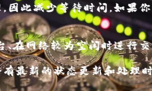 提币的时间通常取决于多个因素，包括区块链网络的拥堵程度、你所使用的交易平台或钱包的处理速度以及所选择的提币方式。以下是影响提币时间的一些常见因素：

1. 区块链网络的拥堵程度
当区块链网络繁忙时，交易确认的速度会变慢。例如，在网络高峰期间，许多用户同时进行交易，可能导致提币时间延长。如果网络比较畅通，提币通常会较快完成。

2. 交易平台的处理时间
不同的交易平台（如币安、火币、Coinbase等）对提币申请的处理时间有所不同。有的平台可能会快速处理提币请求，而其他平台可能需要更长的时间来核实用户身份、确保交易安全等。因此，选择一个信誉良好的交易平台是非常重要的。

3. 提币方式
提币时所选择的方式也会影响时间。例如，使用某些钱包或交易所时，提币到银行账户可能需要几天时间，而提币到另一种数字货币钱包则通常会更快，可能在几分钟到几小时内完成。

4. 交易费用的影响
通常情况下，用户需支付一定的交易费用以加速提币过程。较高的手续费可以使交易在网络中优先处理，因此减少等待时间。如果你希望尽快提币，可以考虑适当提高手续费。

总结
总体而言，提币时间可能从几分钟到几天不等。为了确保快速且安全的提币，用户应选择信誉良好的平台、在网络较为空闲时进行交易，并合理设置交易费用。

如果你想获取具体的时间信息，可以查看你所使用的交易平台的官方支持页面或相关用户反馈，通常会有最新的状态更新和处理时间的说明。