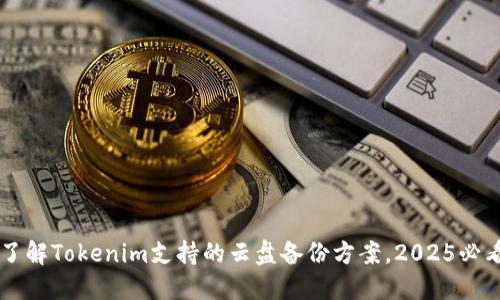 立即了解Tokenim支持的云盘备份方案，2025必看指南