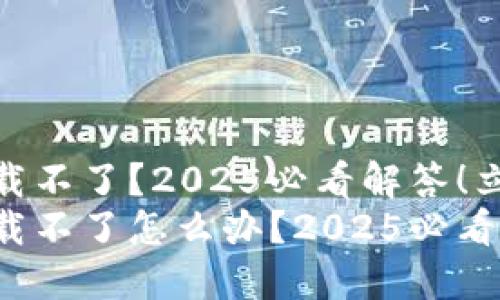 USDT钱包怎么下载不了？2025必看解答！立即解决你的疑问！
USDT钱包怎么下载不了怎么办？2025必看解答！