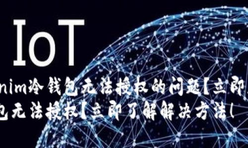 如何解决Tokenim冷钱包无法授权的问题？立即获取解决方案！
Tokenim冷钱包无法授权？立即了解解决方法！