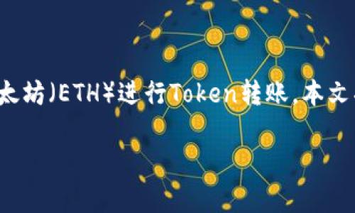 在涉及加密货币的交易和转账时，许多用户可能会面临技术性问题或疑问，例如如何通过以太坊（ETH）进行Token转账。本文将详细介绍通过ETH进行Token转币的步骤和注意事项，并为此提供一些实用的技巧和建议。

如何通过以太坊（ETH）进行Token转账：2025必看指南