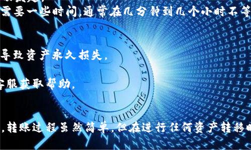 将 Tokenim 的 RXP 代币转移到火币交易所的步骤如下。请注意，转移数字资产时，请确保特别小心，避免任何错误，确保安全。

### 步骤一：准备工作
在开始之前，请确保您具备以下条件：
1. **Tokenim 钱包**：您需要一个能够存储 RXP 代币的 Tokenim 钱包，并已成功验证。
2. **火币账户**：在火币交易所注册并完成身份验证，以确保您能够接收转账。

### 步骤二：获取火币上 RXP 的充值地址
1. 登录您的火币账户。
2. 在主页上，选择“资金管理”或“钱包”选项。
3. 找到“充值”选项，并在搜索框中输入 RXP 或 Tokenim。
4. 点击 RXP，您将会看到 RXP 的充值地址。请务必复制这个地址。

### 步骤三：登录 Tokenim 钱包
1. 打开您的 Tokenim 钱包应用。
2. 输入您的登录凭证，访问您的钱包。

### 步骤四：进行转账
1. 在 Tokenim 钱包中，找到您要转账的 RXP 代币。
2. 选择“发送”或“转账”选项。
3. 粘贴您在火币上复制的充值地址。
4. 输入您希望转移的 RXP 数量。请注意，确认您转移的数量符合最低转账额度。
5. 查看所有信息是否正确，确保您输入的地址无误。

### 步骤五：确认转账
1. 一旦确认所有信息无误，点击“确认”或“发送”。
2. 您可能会被要求进行额外的验证，例如输入密码或进行二次身份验证。

### 步骤六：查看交易状态
1. 转账后，您可以在 Tokenim 钱包中查看交易记录，确认转账是否已成功发起。
2. 同时，登录火币账户，查看您的资产是否已更新。请注意，充值到账可能需要一些时间，通常在几分钟到几个小时不等。

### 注意事项
- 在进行任何转账操作时，务必仔细检查地址的准确性。任何错误都可能导致资产永久损失。
- 有些交易所会收取转账费用，请确认相关信息。
- 如果您在转账过程中遇到任何问题，可以咨询 Tokenim 客服或火币客服获取帮助。

### 总结
通过上述步骤，您可以轻松将 Tokenim 的 RXP 代币转移到火币交易所。转账过程虽然简单，但在进行任何资产转移时，请务必保持谨慎，以确保您的资产安全。希望您在交易过程中一切顺利！