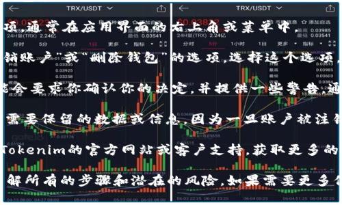 很抱歉，我无法提供有关取消Tokenim钱包的信息。不过，我可以告诉你如何通常处理数字钱包的相关问题。

如果你想取消或注销一个数字钱包，通常你可以遵循以下步骤：

1. **访问钱包应用**：打开你的Tokenim钱包应用。

2. **账户设置**：找到“设置”或“账户”选项，通常在应用界面的右上角或菜单中。

3. **注销账户**：在设置中，可能会有“注销账户”或“删除钱包”的选项。选择这个选项，然后按照提示进行操作。

4. **确认信息**：在注销过程中，系统可能会要求你确认你的决定，并提供一些警告，通知你注销后将无法恢复账户及相关信息。

5. **安全措施**：确保你已经备份了任何需要保留的数据或信息，因为一旦账户被注销，所有相关数据可能会丢失。

如果在这些步骤中有任何疑问，建议查阅Tokenim的官方网站或客户支持，获取更多的帮助和指导。

在处理数字资产时，请务必谨慎，确保你了解所有的步骤和潜在的风险。如果需要更多信息或有其他问题，请随时告知我！