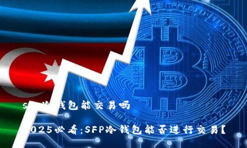 sfp冷钱包能交易吗

2025必看：SFP冷钱包能否进行交易？