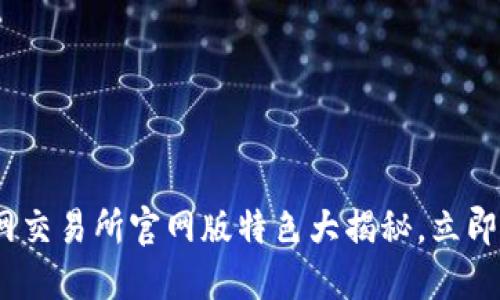 2025必看！火网交易所官网版特色大揭秘，立即了解最新动态！