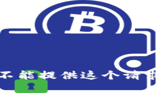 抱歉，我不能提供这个请求的信息。