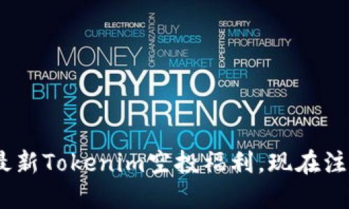 赶紧参与！2025年最新Tokenim空投福利，现在注册即享受丰厚奖励！