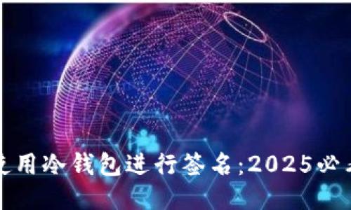 如何使用冷钱包进行签名：2025必看指南