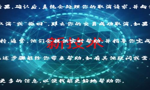 取消Tokenim的交易通常涉及几个步骤，这取决于你是在什么平台上进行交易。以下是一些一般性的步骤，可以帮助你了解如何在Tokenim上取消交易。如果你有特定的平台或应用，可能会有一些额外的步骤或略有不同，但整体流程应该是类似的。

1. 登录账户
首先，打开Tokenim的官方网站或者对应的应用程序，并使用你的账户信息登录。如果你尚未注册账户，那么在操作之前需要先完成注册并验证你的电子邮件地址。

2. 查找交易记录
登录后，找到“交易记录”或“历史交易”选项。这通常可以在用户仪表盘或者菜单中找到。点击进入后，你将看到你此前进行的所有交易列表。

3. 选择待取消的交易
在交易记录中，寻找你希望取消的交易。通常，每条交易信息旁边会有一个“取消”或“撤回”按钮。如果该按钮不可用，表明你的交易已经无法取消，可能是因为交易已经被处理或完成。

4. 确认取消操作
点击“取消”按钮后，系统通常会要求你确认这一操作。仔细阅读确认信息，以确保你理解取消操作的后果。确认后，系统会处理你的取消请求，并向你展示取消成功的提示信息。

5. 查看取消状态
为了确保你的交易已经成功取消，你可以返回交易记录页面查看状态。如果在交易列表中显示为“已取消”或“撤回”，那么你的交易成功取消。如果没有变化，建议联系Tokenim的客户服务。

6. 联系客服（如必要）
如果以上步骤无法有效帮助你取消交易，或者在任何环节遇到问题，建议直接联系Tokenim的客服支持。通常，他们会提供实时帮助，并指导你完成取消过程。

结论
取消Tokenim交易的过程相对简单，但需要用户在操作过程中仔细确认，以避免不必要的错误。希望上述步骤能给你带来帮助，如有其他疑问或需要进一步的信息，请及时查阅Tokenim的帮助中心或直接联系他们的客服团队。

---

以上是关于如何在Tokenim上取消交易的简单指导。如果你还有其他问题或需要具体的步骤，请提供更多的信息，以便我能更好地帮助你。