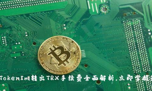 2025必看：TokenIm转出TRX手续费全面解析，立即掌握最省钱方案！