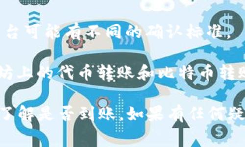 关于“tokenim转5gh”的具体问题，可能需要更详细的信息来准确回答。一般来说，Tokenim（如果是指某种加密货币或代币）转账到5GH（可能指某种钱包或交易所）涉及交易费用、到账时间以及网络状态等多种因素。

以下是一些可能影响转账结果的因素：

1. **网络繁忙程度**：如果网络比较繁忙，转账可能会延迟到账。不同的区块链网络繁忙情况不同，转账时间也会有所不同。

2. **交易费用**：转账时需要支付一定的交易手续费，手续费的高低可能会影响转账的优先级。如果手续费设定过低，可能会导致转账很久不被处理。

3. **确认次数**：大部分交易所或钱包在到账前需要一定的区块确认次数。相比之下，不同平台可能有不同的确认标准。

4. **代币类型**：不同的代币在不同链上的转账方式和手续费也可能会有所不同，例如以太坊上的代币转账和比特币转账就存在差异。

建议在进行转账前，确认相关平台的转账指南和费用信息。同时保持跟进交易状态，以便及时了解是否到账。如果有任何疑问，可以咨询相应的客户服务。