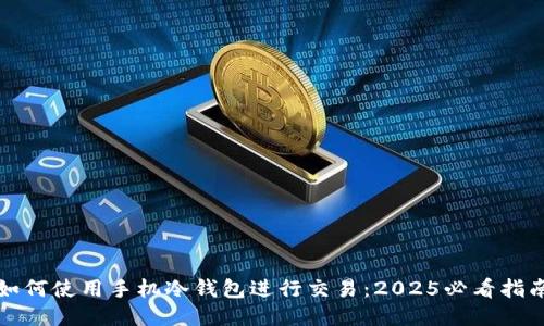 如何使用手机冷钱包进行交易：2025必看指南
