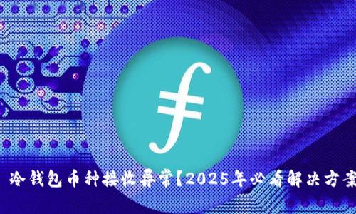 : 冷钱包币种接收异常？2025年必看解决方案！