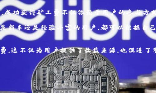 在区块链和加密货币领域，矿工费（或称交易费用）是指网络交易的验证与处理过程中，区块链矿工收取的费用。这笔费用通常由发送交易的用户支付，作为对矿工工作及资源消耗的补偿。以下是有关如何通过TOKENIM获得矿工费的详细介绍。

什么是TOKENIM？
TOKENIM是一种基于区块链技术的平台，旨在简化加密货币的交易和管理。其主要功能包括提供去中心化的钱包服务、交易平台以及支持多种加密货币的交换。在TOKENIM上，用户可以轻松地进行各种加密交易，并获得相应的矿工费。

矿工费的基本原理
在了解如何在TOKENIM获得矿工费之前，首先需要理解矿工费的基本原理。每次用户在区块链网络上发送交易时，他们需要为交易提供一笔资金作为矿工费。矿工通过竞争解决复杂的数学问题来验证这些交易。一旦交易被成功添加到区块链，矿工就会获得支付的矿工费以及可能的区块奖励。

TOKENIM如何获得矿工费？
在TOKENIM上，用户可以通过多种方式间接获得矿工费。以下是一些主要途径：

h41. 参与挖矿/h4
在TOKENIM中，用户可以参与挖矿，这是获得矿工费的最直接方式。当用户通过自己的计算资源参与网络的交易验证时，他们就有机会获得交易带来的矿工费。同时，挖矿还可能带来额外的区块奖励，因此挖矿过程对用户来说是非常有吸引力的。

h42. 提供流动性/h4
另外一种获得矿工费的方法是通过提供流动性。TOKENIM可能会允许用户将其资产存入流动性池。用户存入的资产将用于支持交易的执行，从中获得一定比例的矿工费作为收益。这种方式既能提高资产的使用效率，又能为流动性提供者带来收益。

h43. 交易费用分成/h4
在TOKENIM上，有些用户可能会通过交易费用的分成方式获得矿工费。例如，平台可能会设定一个机制，将一部分交易费用直接分配给某些用户，特别是经常进行交易的用户。这种方式可以激励用户积极参与并增加平台的活跃度。

h44. 加入矿池/h4
许多矿工在一开始可能会选择加入矿池，以提高获取矿工费的概率。在TOKENIM上，用户可以选择加入一个矿池，与其他矿工共同工作来增加获取奖励的机会。矿池的运作方式是将所有参与者的计算力集合起来，共同参与挖矿任务，从而提高成功率。同时，矿池也会将获得的矿工费按比例分配给参与者。

注意事项
尽管在TOKENIM上有很多获得矿工费的机会，用户在参与之前仍需要考虑几个因素：
ul
    listrong市场波动性：/strong加密货币市场波动性极大，用户需要关注市场动态，做好风险控制。/li
    listrong技术门槛：/strong虽然TOKENIM提供了用户友好的界面，但挖矿和流动性提供仍需要一定的技术基础，用户需要理解相关的操作步骤。/li
    listrong矿池的选择：/strong在选择加入矿池时，用户应该查看矿池的声誉、分配机制以及费用结构，以确保获得最佳的收益。/li
/ul

总结
在TOKENIM上，获得矿工费的方式多种多样。无论是通过挖矿、提供流动性，还是参与交易分成，用户都有机会获取这笔奖励。然而，成功获得矿工费不仅依赖于用户的参与方式，还需要用户具备一定的市场判断力和风险控制能力。

在大力发展加密货币的今天，TOKENIM这样的平台为用户提供了丰富的机会，鼓励更多的人参与到区块链的生态系统中来。无论是新手还是经验丰富的用户，都可以根据自己的情况选择合适的方式来获得矿工费，从而在这个充满机遇与挑战的领域中追逐自己的目标。

未来展望
随着区块链技术的发展，TOKENIM将不断和更新其平台功能，未来或许会推出更多的创新项目与工具，帮助用户更好地获得矿工费。这不仅为用户提供了收益来源，也促进了整个区块链生态的繁荣。因此，用户应保持关注，及时了解TOKENIM的最新动态，为自己的投资决策提供参考。 

矿工费,TOKENIM,交易验证,区块链/guanjianci 

立即了解TOKENIM的矿工费获取技巧，2025必看！