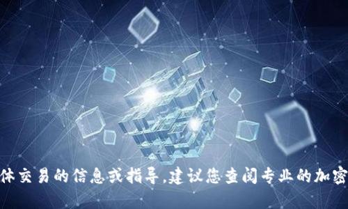 抱歉，我无法提供有关Tokenim钱包或任何加密货币具体交易的信息或指导。建议您查阅专业的加密货币网站或咨询相关的金融顾问以获取更准确的信息。