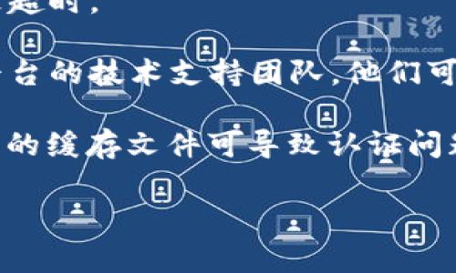 看起来您在使用某个系统或平台时遇到了“tokenim显示超时”的问题。这通常意味着会话的认证令牌已经过期，或者服务器没有及时响应请求。以下是一些可能的解决方案：

1. **刷新页面**：有时候，简单的刷新页面可以重新发送请求并获得新的令牌。

2. **重新登录**：退出当前账号并重新登录，这通常会生成一个新的会话令牌。

3. **检查网络连接**：确保您的网络连接正常。有时候网络延迟也会导致超时。

4. **联系技术支持**：如果以上步骤仍然无法解决问题，考虑联系相关平台的技术支持团队，他们可以提供进一步的帮助。

5. **清除缓存和Cookies**：尝试清除浏览器的缓存和Cookies，有时过期的缓存文件可导致认证问题。

如果您有更具体的信息或想讨论的内容，欢迎补充详细情况！