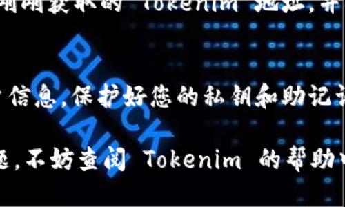要获取 Tokenim 地址，您可以按照以下步骤进行操作：

1. 注册 Tokenim 账户
首先，您需要访问 Tokenim 的官方网站，注册一个新账户。请确保您提供有效的电子邮件地址，并设置一个强密码，以保障账户的安全。

2. 完成身份验证
许多交易所和加密货币平台，如 Tokenim，要求用户完成身份验证。这通常涉及提供个人信息和身份证明文件。因此，您需要按照平台的指示上传相关文件，完成验证后，您将获得访问账户的权限。

3. 创建钱包地址
登录到您的 Tokenim 账户后，您通常可以在账户仪表板中找到“钱包”或“资产”选项。点击该选项，然后选择您想要生成地址的具体加密货币（例如 Bitcoin、Ethereum 等）。每种加密货币都有其独特的钱包地址，您只需按照页面上的代码生成流程进行操作即可。

4. 复制您的 Tokenim 地址
当生成的钱包地址出现后，您可以通过复制粘贴的方式，或使用平台提供的“复制”按钮来获取该地址。在这个过程中，请务必确保没有任何错误，因为加密货币地址一旦输入错误，可能会导致资产丢失。

5. 进行充值或转账
获取 Tokenim 地址后，您可以将其他平台上的加密货币充值到您的 Tokenim 账户。选择对应的加密货币，粘贴您刚刚获取的 Tokenim 地址，并确认转账。请注意，可能会有矿工费用或交易手续费。

6. 注意安全性
最后，确保您的账户安全是非常重要的。请启用双重验证，定期更改密码，并不要在公共场所使用您的 Tokenim 账户信息。保护好您的私钥和助记词以避免资产被盗。

以上步骤将帮助您快速获得 Tokenim 地址，并在平台上安全地进行交易和资产管理。如果您在过程中遇到任何问题，不妨查阅 Tokenim 的帮助中心或联系客服以获得进一步的支持。