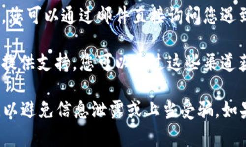 Tokenim 是一个加密货币交易平台，通常这类平台会提供客服支持以帮助用户解决问题。通常，您可以通过以下方式与 Tokenim 客服联系：

1. **官方网站**：访问 Tokenim 的官方网站，查看是否有“联系我们”或“客服支持”相关的页面，通常会提供联系方式或在线客服功能。

2. **社交媒体**：许多加密货币平台在社交媒体上也有官方账号，您可以通过这些平台联系他们的客服团队。

3. **电子邮件**：如果该平台提供了客服电子邮件地址，您可以通过邮件直接询问您遇到的问题。

4. **社区论坛**：有些平台会在社区论坛或社交群组中提供支持，您可以通过这些渠道获取帮助。

建议在联系客服时，确保你所联系的是真正的官方渠道，以避免信息泄露或上当受骗。如果你有具体问题需要解答，请告诉我，我会尽量提供帮助。