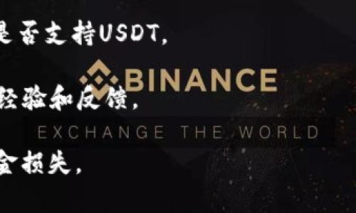 截至我最后的知识更新，IM钱包并没有明确的官方信息表明它支持USDT（泰达币）。一般情况下，IM钱包可能对不同的数字货币有不同的支持情况，但具体的支持情况可能会随时间和版本更新而变化。

为了确认IM钱包当前是否支持USDT，建议您：

1. **访问官方主页**：查看IM钱包的官方网站，通常上面会列出支持的所有加密货币。

2. **检查应用程序**：如果您已经下载了IM钱包，可以在应用内查看支持的货币列表。

3. **联系支持团队**：您可以通过IM钱包的客服或支持邮箱询问他们的团队，确认是否支持USDT。

4. **查看社群反馈**：浏览相关的论坛、社交媒体或用户评测网站，了解其他用户的经验和反馈。

请确保在进行任何交易之前都做好充足的调查，以避免因不准确的信息而导致的资金损失。