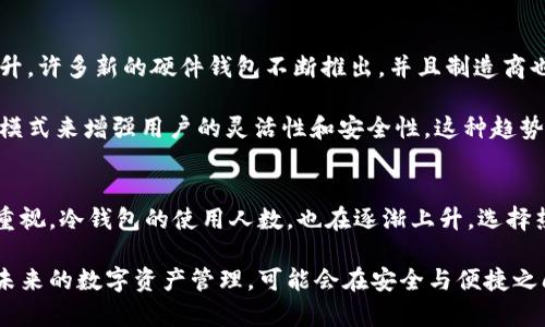 在数字货币领域，钱包的类型主要分为冷钱包和热钱包。对于“用冷钱包的人多还是热钱包的人多”这个问题，实际上是要综合考虑不同用户的需求、安全性和易用性。以下将对这两种钱包进行详细比较，并进一步探讨当前用户的选择趋势。

冷钱包与热钱包的概述
在深入探讨之前，我们先来看看冷钱包和热钱包的基本定义。冷钱包，也称为离线钱包，是一种不与互联网连接的钱包，通常以硬件或纸质的形式存在。由于其物理隔离的特点，冷钱包在安全性上相对较高，能够有效防止黑客攻击和盗窃。

而热钱包则是指那些始终连接到互联网的钱包，例如在线交易所的钱包或移动应用钱包。热钱包操作方便，适合频繁交易和日常使用，但因为其始终在线的特性，安全风险相对较高。

用户规模分析
根据市场调研数据，绝大多数初学者和日常用户倾向于使用热钱包。热钱包的使用方便性、快速的交易体验以及对用户友好的界面，使得其在大多数用户中更受欢迎。尤其是那些进行高频交易的用户，例如日内交易者，他们更可能选择热钱包以快速响应市场变化。

然而，随着对数字资产安全性的认识不断提高，越来越多的用户开始关注冷钱包。特别是那些持有大量数字资产或者长期投资的用户，冷钱包成为他们的重要选择。冷钱包能够提供更高的安全保障，有效应对潜在的网络攻击风险。

用户选择的影响因素
在选择冷钱包或热钱包时，用户通常考虑几个主要因素。首先是安全性，这几乎是所有用户的优先考虑。其次是易用性，对于一些非技术用户来说，热钱包的使用相对简单，无需复杂的操作。而对于熟悉技术的用户，他们更注重安全，可能选择冷钱包。

此外，用户的投资策略也是一个重要因素。例如，短期投资者通常会选择热钱包以便于随时买入卖出，而长期持有者则可能更倾向于冷钱包，以保障其资产的安全性。因此，用户的选择不仅与他们的经验有关，同时也反映了他们对市场的理解和交易策略的安排。

冷钱包和热钱包的优势与劣势
冷钱包的优势显而易见，其主要在于安全性。由于冷钱包离线，它可以保护用户的私钥不被黑客盗取，确保资产的安全。然而，冷钱包的劣势在于其使用不便，用户在需要交易时需要将资产转移至热钱包，过程繁琐且耗时。

热钱包的主要优势在于便捷性，用户可以快速完成交易，适合频繁进行数字资产买卖的人。同时，热钱包通常提供更多的功能，比如交易所的套利交易、抵押借贷等服务。但其劣势同样明显，因始终在线，易受到网络攻击，用户资产面临一定的风险。

用户趋势与前景
随着区块链技术的发展和数字货币市场的成熟，用户对安全性的需求日益增强，冷钱包的使用率正在逐步上升。许多新的硬件钱包不断推出，并且制造商也在不断提升冷钱包的功能，使其在用户体验上更为友好。

此外，目前市场上也出现了一些结合冷钱包与热钱包优势的Hybrid钱包，这些钱包通过可选择的在线与离线模式来增强用户的灵活性和安全性。这种趋势可能会改变用户在选择钱包时的偏好。

总结
总的来说，热钱包在用户数量上更占优势，主要是因其便捷性和易用性。然而，随着人们对数字资产安全性的重视，冷钱包的使用人数，也在逐渐上升。选择热钱包还是冷钱包，最终取决于用户的个人需求、投资策略以及对安全性的认知。

虽然当前热钱包的用户基数大，但冷钱包作为安全的长期存储解决方案，正逐渐受到更多用户的青睐。因此，未来的数字资产管理，可能会在安全与便捷之间找到更好的平衡。