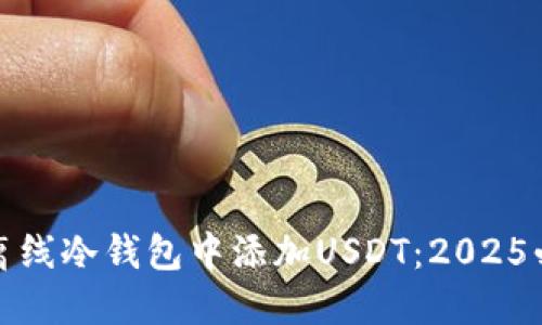 如何在离线冷钱包中添加USDT：2025必看教程