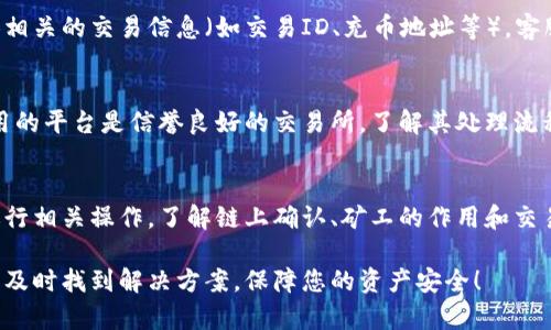 在使用加密货币或相关平台时，用户偶尔会遇到充币未到账的情况。这可能会造成不必要的焦虑和不便。接下来，我将为您提供一些可能的原因及处理措施，帮助您更好地解决充币未到账的问题。

1. 查看交易状态
首先，检查您的充币交易是否成功。大多数加密货币平台会提供交易记录，您可以进入钱包或账户历史记录查看相应的交易状态。如果您在使用区块链浏览器，输入您的钱包地址，确认交易是否已经被网络确认。

2. 确认充币地址
确保您输入的充币地址是正确的。任何小的错误，比如多输入或少输入一个字符，都可能导致资金转入错误的账户。在加密货币交易中，地址的准确性尤为重要，因此在进行交易前，请仔细核对地址。

3. 网络拥堵
有时候，加密货币网络的拥堵会导致转账延迟。尤其在高峰期，交易确认可能需要更长时间。在这种情况下，您可以查看网络状态，了解当前的拥堵情况，以此评估资金到账的可能时间。

4. 交易手续费设置
您设置的交易手续费可能过低，导致矿工优先处理其他更高手续费的交易。确保在转账时选择合适的手续费，以便您的交易能够尽快被确认。

5. 平台处理时间
某些交易所或平台可能有特定的处理时间。比如，某些平台会在充币后进行审核或其他安全措施，这可能会导致充值到账的时间延迟。在这种情况下，通常可以通过平台的官方渠道查询到账状态。

6. 联系客服
如果您经过上述步骤仍然没有解决问题，建议联系您使用的平台的客服支持。提供相关的交易信息（如交易ID、充币地址等），客服通常会帮助您查询到详细的信息，并为您解决问题。

7. 防止未来问题
为了避免未来再遇到充币未到账的问题，可以采取一些预防措施。例如，确保您使用的平台是信誉良好的交易所，了解其处理流程。同时，在每次交易前复查充币地址和网络状态，确保一切准确无误。

8. 了解区块链技术
最后，了解一些基本的区块链知识以及加密货币的运作原理，将有利于您更好地进行相关操作。了解链上确认、矿工的作用和交易手续费等会帮助您进行更安全、有效的交易。

经过以上步骤，您应能更清楚地了解并解决充币未到账的问题。希望这可以帮助您及时找到解决方案，保障您的资产安全！