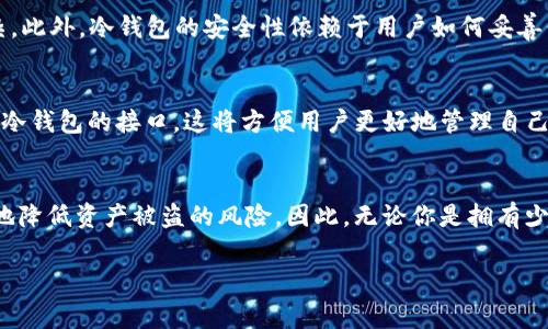 tr冷钱包是一种用于存储加密货币的安全解决方案，它的主要特点是能够离线保存私钥，从而降低因网络攻击或黑客入侵而导致资金损失的风险。在对加密货币进行投资时，大多数用户都会面临存储和安全的问题。因此，了解tr冷钱包的概念和使用方法，对于数字货币投资者尤为重要。接下来，我们将深入探讨tr冷钱包的特点、优势以及如何安全地使用它。

什么是tr冷钱包？
tr冷钱包，通常指的是一种硬件钱包，旨在为加密货币提供更好的安全保护。与热钱包相比，后者是在线连接的，因此相对容易受到网络攻击，而冷钱包是专为离线存储设计的。这种钱包的私钥不会接触互联网，有效地防止了黑客攻击。

tr冷钱包的种类
tr冷钱包有多种形式，通常包括硬件钱包和纸钱包。硬件钱包如Ledger和Trezor，是最常见的冷钱包设备，它们以物理设备的形式出现，使用方便。而纸钱包则是将私钥和公钥打印在纸上，保存起来。由于纸钱包不受电力和电子设备的影响，理论上也是一种高度安全的存储方式。

tr冷钱包的优势
在讨论tr冷钱包的具体优势时，首先需要提到的是它的安全性。由于tr冷钱包的私钥不与互联网连接，因此它几乎无法受到网络攻击。这点对于加密货币投资者来说尤为重要，因为网络诈骗和黑客入侵的事件屡见不鲜。
此外，tr冷钱包通常使用加密技术来保护用户资产，使得即使物理设备被窃取，攻击者也很难获取其中的资金。同时，tr冷钱包还支持多种加密货币，使用户能够在一个设备上管理不同的资产，大大提高了管理的便利性。

如何选择适合的tr冷钱包
选择tr冷钱包时，有几个关键因素需要考虑。首先是品牌和口碑。一些知名品牌如Ledger和Trezor在安全性和用户体验方面都表现良好，因此建议优先考虑这些品牌。其次，钱包的兼容性也是重要考虑因素，确保其能够支持您所拥有的加密货币类型。此外，用户界面的友好程度以及售后服务也应纳入选择范围。

使用tr冷钱包的步骤
使用tr冷钱包的步骤相对简单，以下是一个基本的操作流程：
ol
    listrong购买冷钱包：/strong确保从官方渠道购买，以避免购买到仿冒产品。/li
    listrong初始化钱包：/strong按照说明书步骤进行设置，生成私钥并备份。/li
    listrong转入资金：/strong将加密货币从热钱包或交易所转移到冷钱包中。/li
    listrong安全存放：/strong确保冷钱包存放在安全的地方，避免接触不信任的环境。/li
/ol

tr冷钱包的常见误区
在使用tr冷钱包的过程中，许多人可能会存在一些误区。例如，有人认为只要有冷钱包就绝对安全，然而，如果冷钱包丢失或损坏，恢复资产可能就会变得复杂。此外，冷钱包的安全性依赖于用户如何妥善保护备份私钥。如果私钥被曝光，冷钱包的安全性也会受到威胁。

2025年tr冷钱包的前景
随着加密货币的普及，tr冷钱包的需求也在逐渐增加。预计到2025年，冷钱包市场将会迎来更高的发展机遇。越来越多的电子设备和移动设备将会开始支持冷钱包的接口，这将方便用户更好地管理自己的资产。此外，安全技术的不断进步也会使tr冷钱包的安全性进一步增强。

总结
tr冷钱包作为一种安全的加密货币存储方案，具有众多优势和广泛的应用前景。对于数字货币投资者来说，选择一款适合的tr冷钱包并合理使用，可以有效地降低资产被盗的风险。因此，无论你是拥有少量比特币的新手，还是大额投资的专业人士，tr冷钱包都是你不可或缺的安全工具。

冷钱包,加密货币,数字货币安全,如何选择冷钱包/guanjianci